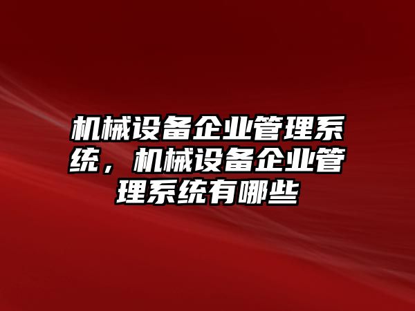 机械设备企业管理系统,机械设备企业管理系统有哪些
